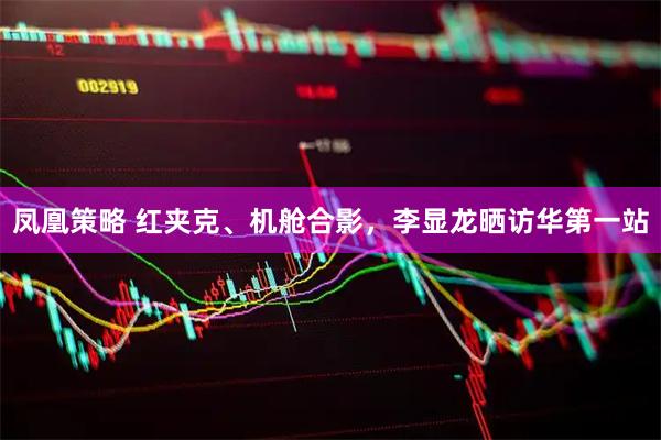 凤凰策略 红夹克、机舱合影，李显龙晒访华第一站