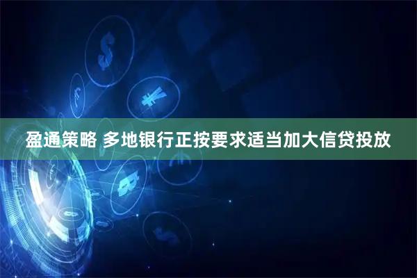 盈通策略 多地银行正按要求适当加大信贷投放