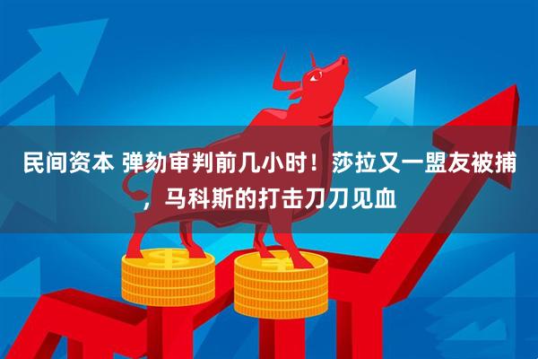 民间资本 弹劾审判前几小时！莎拉又一盟友被捕，马科斯的打击刀刀见血