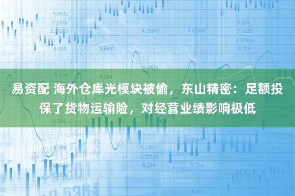 易资配 海外仓库光模块被偷，东山精密：足额投保了货物运输险，对经营业绩影响极低