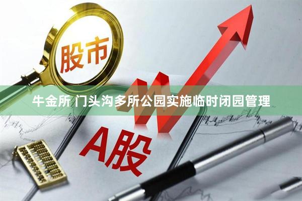 牛金所 门头沟多所公园实施临时闭园管理