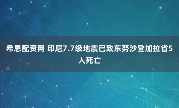 希恩配资网 印尼7.7级地震已致东努沙登加拉省5人死亡